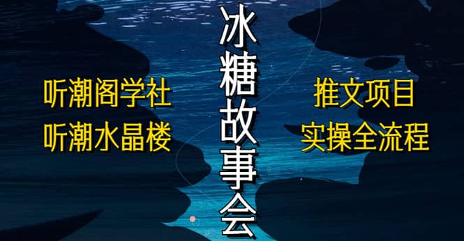 抖音冰糖故事会项目实操，小说推文项目实操全流程，简单粗暴四海领钱-网创-知识付费-网创项目资源站-副业项目-创业项目-搞钱项目四海领钱