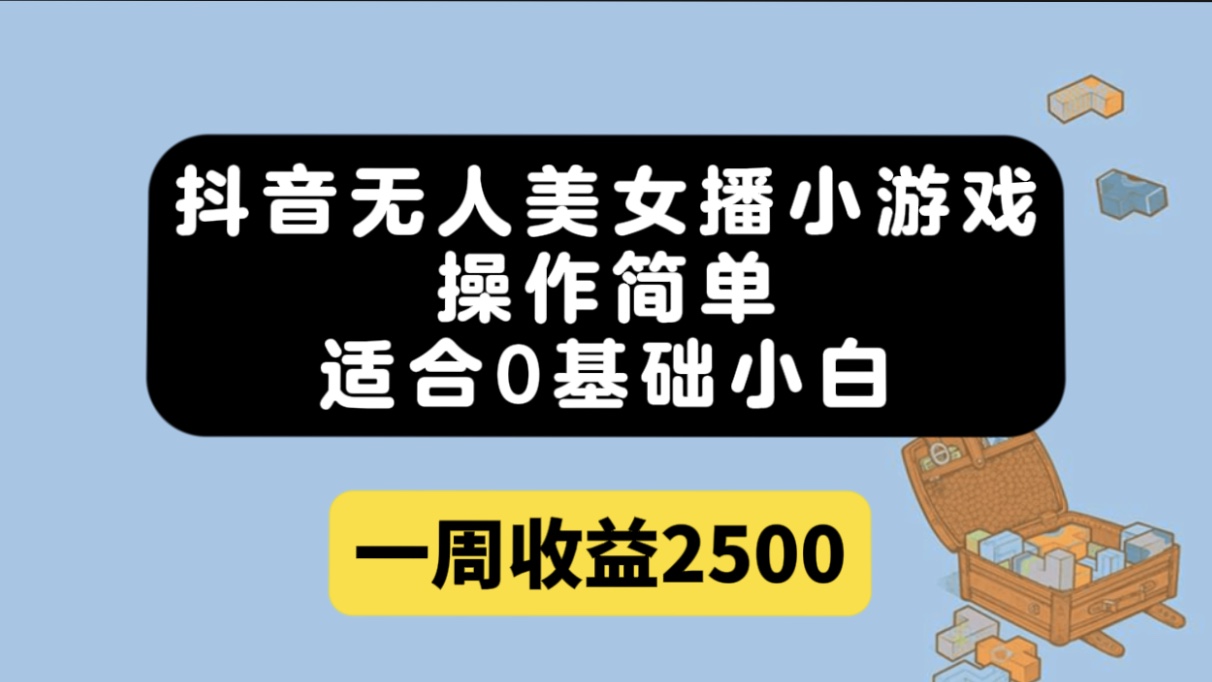 抖音无人美女播小游戏，操作简单，适合0基础小白一周收益2500四海领钱-网创-知识付费-网创项目资源站-副业项目-创业项目-搞钱项目四海领钱