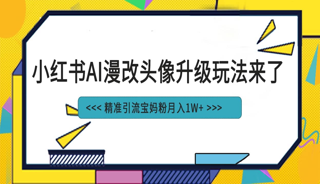 小红书最新AI漫改头像项目，精准引流宝妈粉，月入1w+四海领钱-网创-知识付费-网创项目资源站-副业项目-创业项目-搞钱项目四海领钱