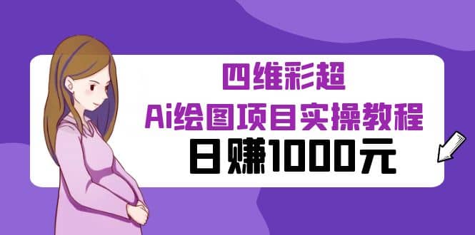 某公众号付费文章：四维彩超Ai绘图项目实操教程，日赚1000元四海领钱-网创-知识付费-网创项目资源站-副业项目-创业项目-搞钱项目四海领钱