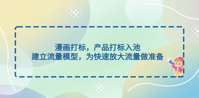 漫画打标，产品打标入池，建立流量模型，为快速放大流量做准备四海领钱-网创-知识付费-网创项目资源站-副业项目-创业项目-搞钱项目四海领钱
