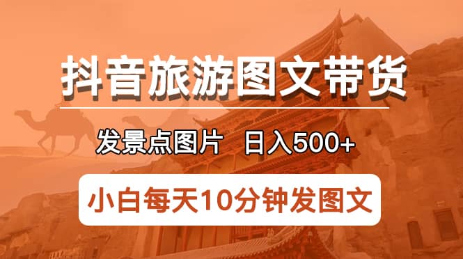 抖音旅游图文带货项目，每天半小时发景点图片日入500+长期稳定项目四海领钱-网创-知识付费-网创项目资源站-副业项目-创业项目-搞钱项目四海领钱
