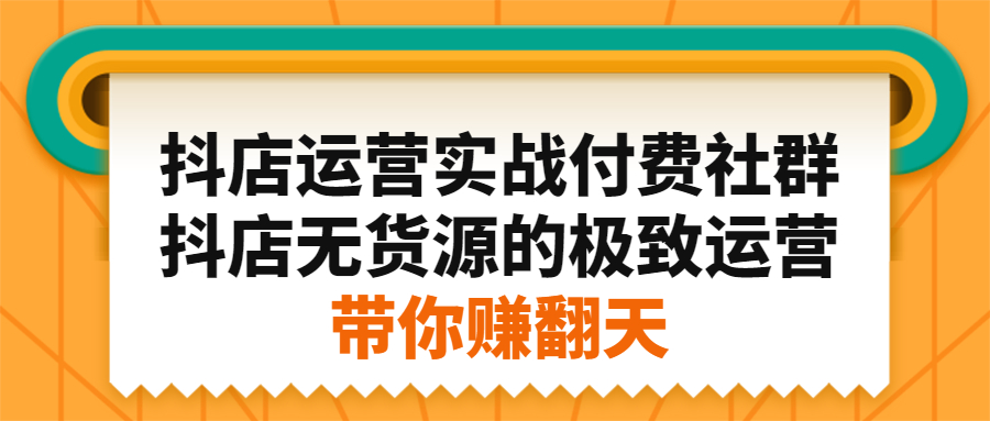 抖店运营实战付费社群，抖店无货源的极致运营带你赚翻天四海领钱-网创-知识付费-网创项目资源站-副业项目-创业项目-搞钱项目四海领钱