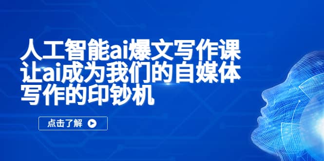 人工智能ai爆文写作课，让ai成为我们的自媒体写作的印钞机四海领钱-网创-知识付费-网创项目资源站-副业项目-创业项目-搞钱项目四海领钱