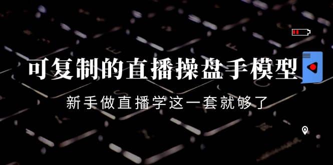 可复制的直播操盘手模型：新手做直播就学这一套就够了（12节课）四海领钱-网创-知识付费-网创项目资源站-副业项目-创业项目-搞钱项目四海领钱