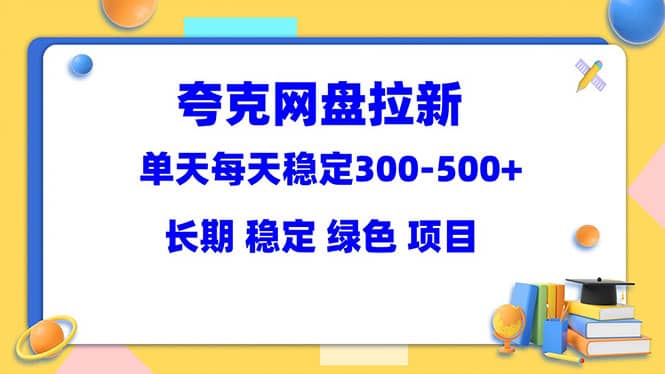 夸克网盘拉新项目：单天稳定300-500＋长期 稳定 绿色（教程+资料素材）四海领钱-网创-知识付费-网创项目资源站-副业项目-创业项目-搞钱项目四海领钱