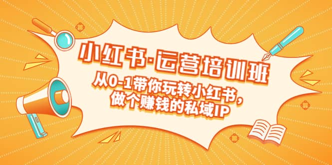 重磅来袭：小红书·运营培训班：从0-1带你玩转小红书，做个赚钱的私域IP四海领钱-网创-知识付费-网创项目资源站-副业项目-创业项目-搞钱项目四海领钱