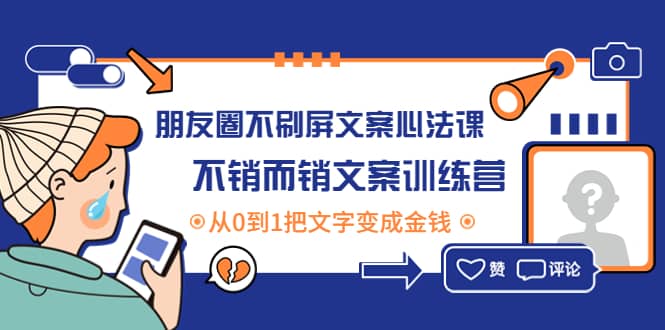 朋友圈不刷屏文案心法课：不销而销文案训练营，从0到1把文字变成金钱四海领钱-网创-知识付费-网创项目资源站-副业项目-创业项目-搞钱项目四海领钱