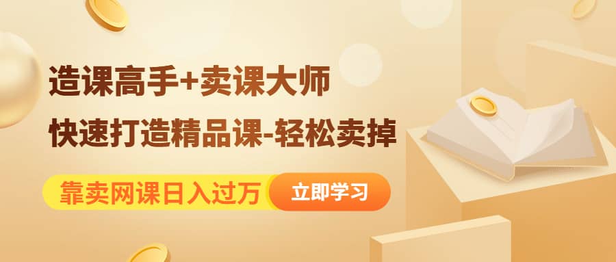 《造课高手+卖课大师》快速打造精品课-轻松卖掉四海领钱-网创-知识付费-网创项目资源站-副业项目-创业项目-搞钱项目四海领钱