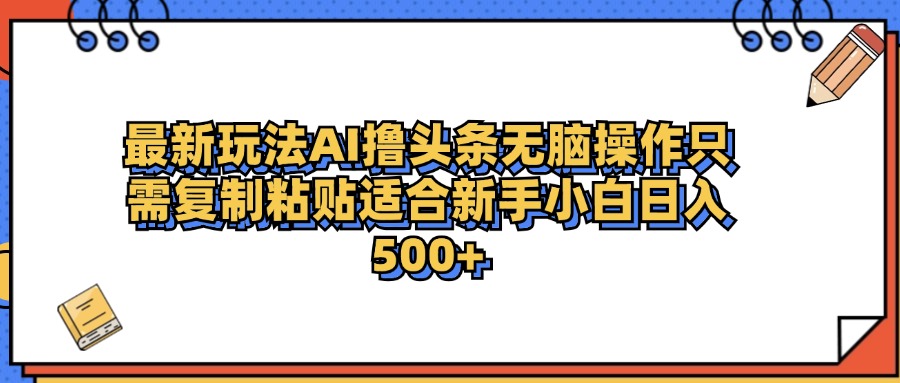 最新AI头条撸收益，日入500＋  只需无脑粘贴复制四海领钱-网创-知识付费-网创项目资源站-副业项目-创业项目-搞钱项目四海领钱