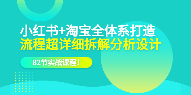 小红书+淘宝·全体系打造，流程超详细拆解分析设计，82节实战课程四海领钱-网创-知识付费-网创项目资源站-副业项目-创业项目-搞钱项目四海领钱