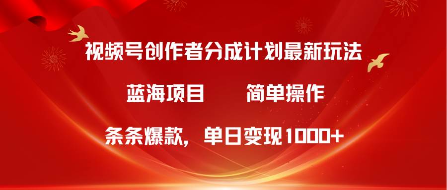 视频号创作者分成5.0，最新方法，条条爆款，简单无脑，单日变现1000+四海领钱-网创-知识付费-网创项目资源站-副业项目-创业项目-搞钱项目四海领钱