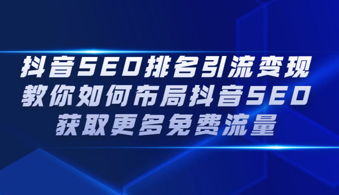 抖音SEO排名引流变现，教你如何布局抖音SEO获取更多免费流量四海领钱-网创-知识付费-网创项目资源站-副业项目-创业项目-搞钱项目四海领钱