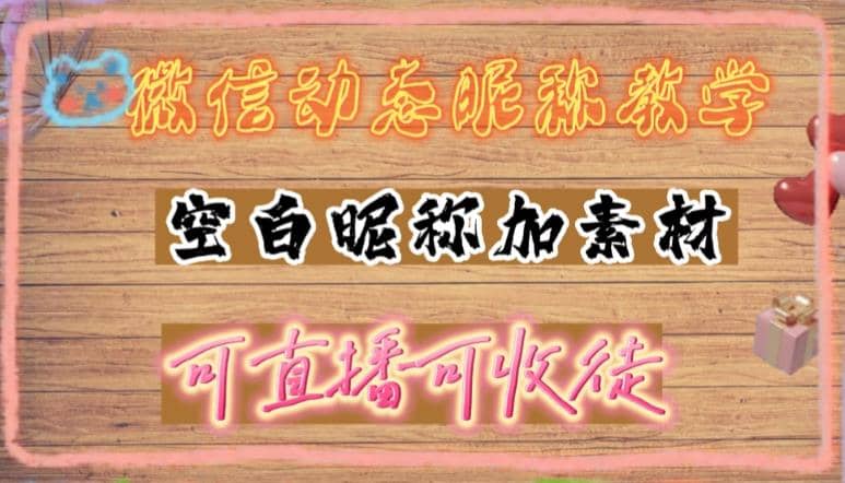 微信动态昵称设置方法，可抖音直播引流，日赚上百【详细视频教程+素材】四海领钱-网创-知识付费-网创项目资源站-副业项目-创业项目-搞钱项目四海领钱