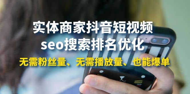 实体商家抖音短视频seo搜索排名优化：无需粉丝量、无需播放量、也能爆单四海领钱-网创-知识付费-网创项目资源站-副业项目-创业项目-搞钱项目四海领钱