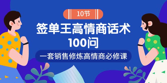 销冠神课-签单王高情商话术100问：一套销售修炼高情商必修课！四海领钱-网创-知识付费-网创项目资源站-副业项目-创业项目-搞钱项目四海领钱