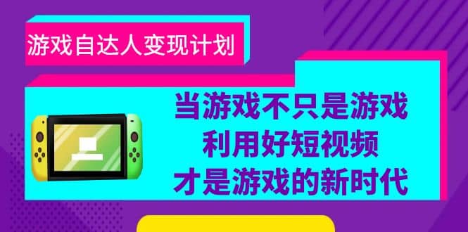 游戏·自达人变现计划，当游戏不只是游戏，利用好短视频才是游戏的新时代四海领钱-网创-知识付费-网创项目资源站-副业项目-创业项目-搞钱项目四海领钱