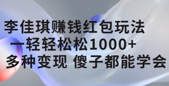 李佳琪赚钱红包玩法，一天轻轻松松1000+，多种变现，傻子都能学会四海领钱-网创-知识付费-网创项目资源站-副业项目-创业项目-搞钱项目四海领钱