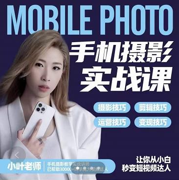 小叶老师手机摄影实战课：思维+实操，适合新手一站式拍摄剪辑教学，让你从小白秒变短视频达人四海领钱-网创-知识付费-网创项目资源站-副业项目-创业项目-搞钱项目四海领钱