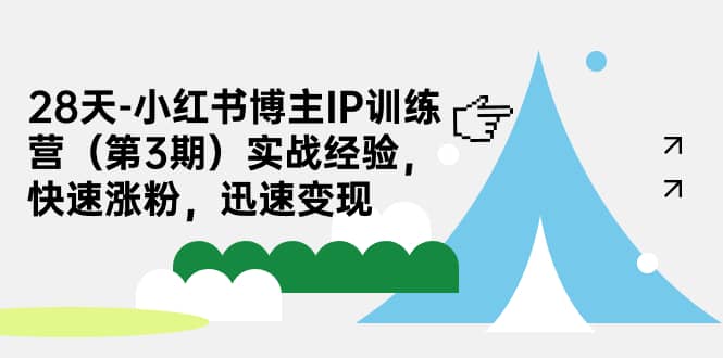 28天-小红书博主IP训练营（第3期）实战经验，快速涨粉，迅速变现四海领钱-网创-知识付费-网创项目资源站-副业项目-创业项目-搞钱项目四海领钱