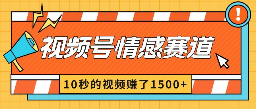 2024最新视频号创作者分成暴利玩法-情感赛道，10秒视频赚了1500+四海领钱-网创-知识付费-网创项目资源站-副业项目-创业项目-搞钱项目四海领钱