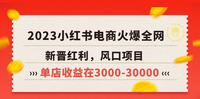 2023小红书电商火爆全网，新晋红利，风口项目，单店收益在3000-30000四海领钱-网创-知识付费-网创项目资源站-副业项目-创业项目-搞钱项目四海领钱