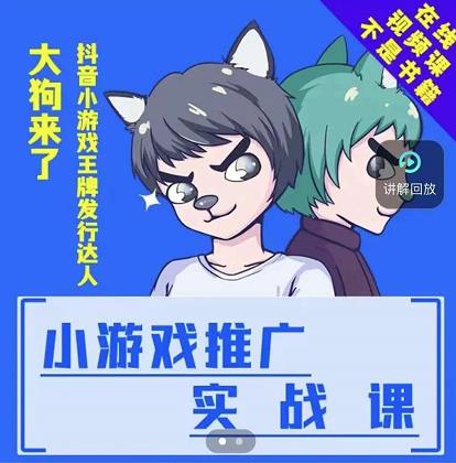 大狗来了：小游戏推广实战课，带你搭建一个游戏推广变现账号四海领钱-网创-知识付费-网创项目资源站-副业项目-创业项目-搞钱项目四海领钱
