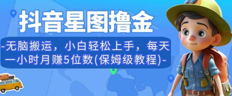 抖音星图撸金，无脑搬运，小白轻松上手，每天一小时月赚5位数(保姆级教程)【揭秘】四海领钱-网创-知识付费-网创项目资源站-副业项目-创业项目-搞钱项目四海领钱