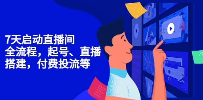 7天启动直播间，全流程起号、直播搭建，付费投流等四海领钱-网创-知识付费-网创项目资源站-副业项目-创业项目-搞钱项目四海领钱