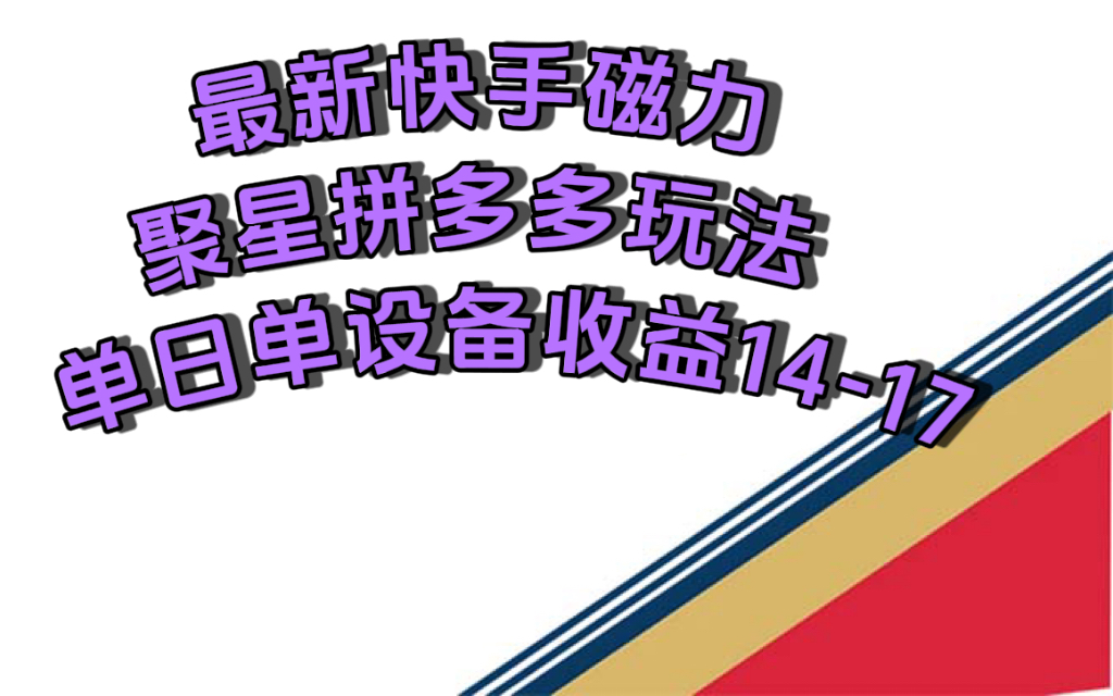 最新快手磁力聚星撸拼多多玩法，单设备单日收益14—17元四海领钱-网创-知识付费-网创项目资源站-副业项目-创业项目-搞钱项目四海领钱