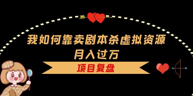 我如何靠卖剧本杀虚拟资源月入过万，复盘资料+引流+如何变现+案例四海领钱-网创-知识付费-网创项目资源站-副业项目-创业项目-搞钱项目四海领钱