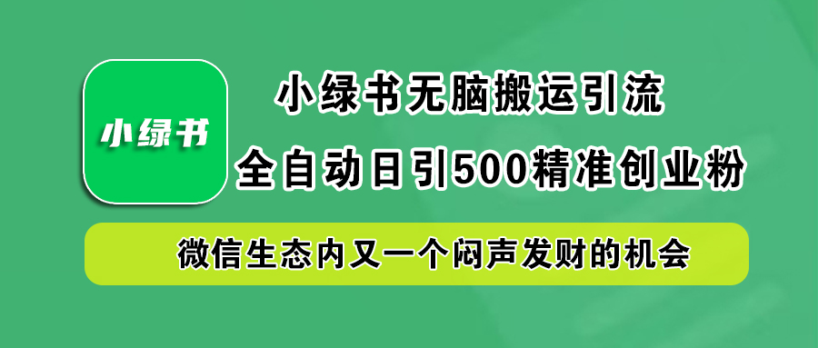 小绿书小白无脑搬运引流，全自动日引500精准创业粉，微信生态内又一个闷声发财的机会四海领钱-网创-知识付费-网创项目资源站-副业项目-创业项目-搞钱项目四海领钱