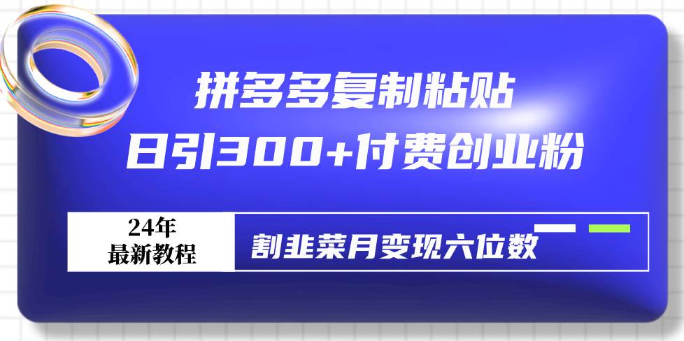 拼多多复制粘贴日引300+付费创业粉，割韭菜月变现六位数最新教程！四海领钱-网创-知识付费-网创项目资源站-副业项目-创业项目-搞钱项目四海领钱