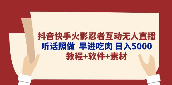 抖音快手火影忍者互动无人直播 听话照做  早进吃肉 日入5000+教程+软件…四海领钱-网创-知识付费-网创项目资源站-副业项目-创业项目-搞钱项目四海领钱