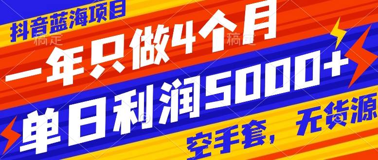 抖音蓝海项目，一年只做4个月，空手套，无货源，单日利润5000+四海领钱-网创-知识付费-网创项目资源站-副业项目-创业项目-搞钱项目四海领钱
