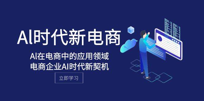Al-时代新电商，Al在电商中的应用领域，电商企业AI时代新契机四海领钱-网创-知识付费-网创项目资源站-副业项目-创业项目-搞钱项目四海领钱
