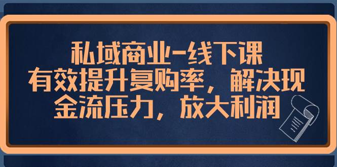 私域商业-线下课，有效提升复购率，解决现金流压力，放大利润四海领钱-网创-知识付费-网创项目资源站-副业项目-创业项目-搞钱项目四海领钱