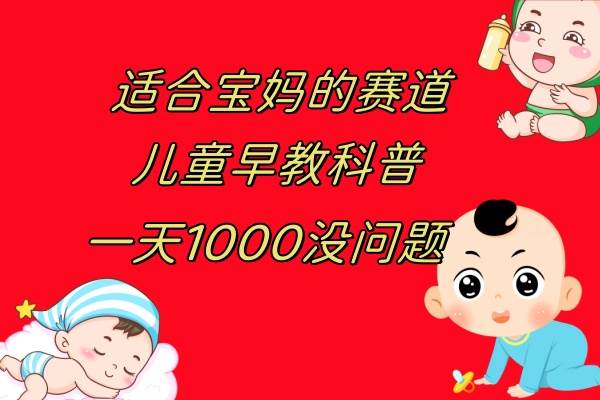 儿童早教科普，一单29.9–49.9，一天1000问题不大四海领钱-网创-知识付费-网创项目资源站-副业项目-创业项目-搞钱项目四海领钱