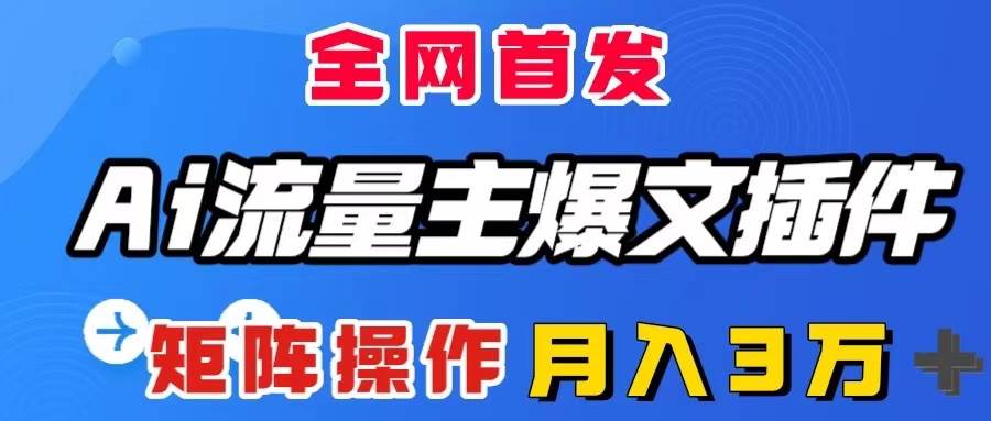 AI流量主爆文插件，只需一款插件全自动输出爆文，矩阵操作，月入3W＋四海领钱-网创-知识付费-网创项目资源站-副业项目-创业项目-搞钱项目四海领钱
