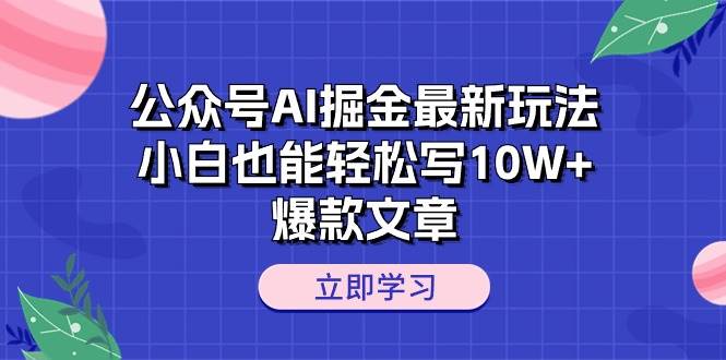 公众号AI掘金最新玩法，小白也能轻松写10W+爆款文章四海领钱-网创-知识付费-网创项目资源站-副业项目-创业项目-搞钱项目四海领钱