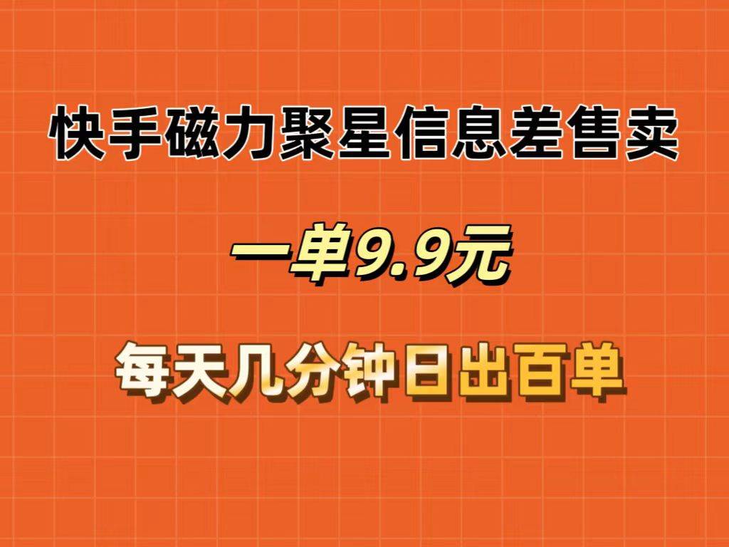 快手磁力聚星信息差售卖，一单9.9.每天几分钟，日出百单四海领钱-网创-知识付费-网创项目资源站-副业项目-创业项目-搞钱项目四海领钱