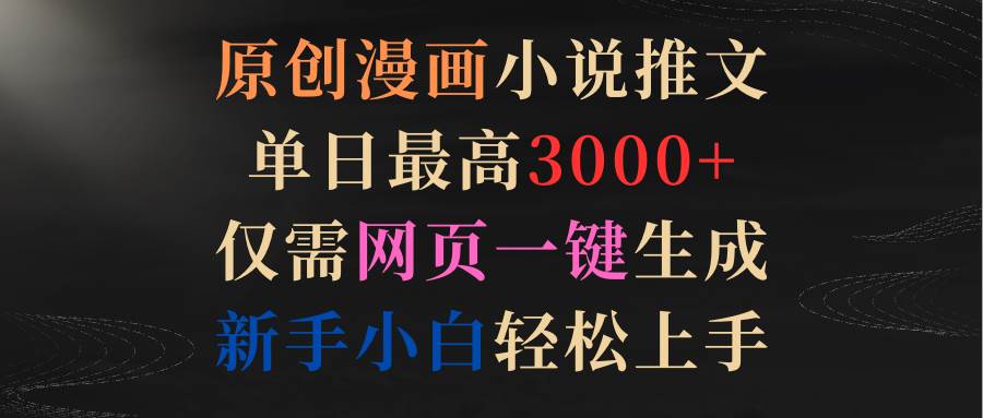 原创漫画小说推文，单日最高3000+仅需网页一键生成 新手轻松上手四海领钱-网创-知识付费-网创项目资源站-副业项目-创业项目-搞钱项目四海领钱