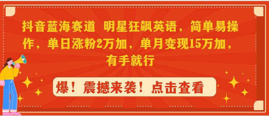 抖音蓝海赛道，明星狂飙英语，简单易操作，单日涨粉2万加，单月变现15万…四海领钱-网创-知识付费-网创项目资源站-副业项目-创业项目-搞钱项目四海领钱
