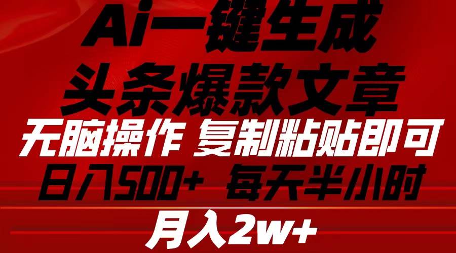 Ai一键生成头条爆款文章 复制粘贴即可简单易上手小白首选 日入500+四海领钱-网创-知识付费-网创项目资源站-副业项目-创业项目-搞钱项目四海领钱