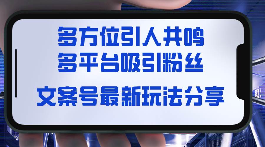 文案号最新玩法分享，视觉＋听觉＋感觉，多方位引人共鸣，多平台疯狂吸粉四海领钱-网创-知识付费-网创项目资源站-副业项目-创业项目-搞钱项目四海领钱