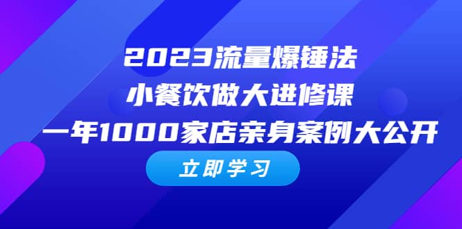 2023流量 爆锤法，小餐饮做大进修课，一年1000家店亲身案例大公开四海领钱-网创-知识付费-网创项目资源站-副业项目-创业项目-搞钱项目四海领钱