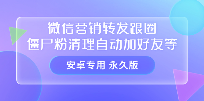 【安卓专用】微信营销转发跟圈僵尸粉清理自动加好友等【永久版】四海领钱-网创-知识付费-网创项目资源站-副业项目-创业项目-搞钱项目四海领钱