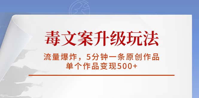 毒文案升级玩法，流量爆炸，5分钟一条原创作品，单个作品变现500+四海领钱-网创-知识付费-网创项目资源站-副业项目-创业项目-搞钱项目四海领钱