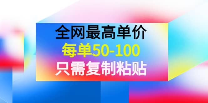 某收费文章《全网最高单价，每单50-100，只需复制粘贴》可批量操作四海领钱-网创-知识付费-网创项目资源站-副业项目-创业项目-搞钱项目四海领钱