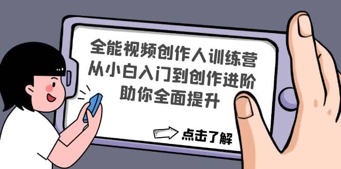 全能视频创作人训练营：从小白入门到创作进阶，助你全面提升四海领钱-网创-知识付费-网创项目资源站-副业项目-创业项目-搞钱项目四海领钱